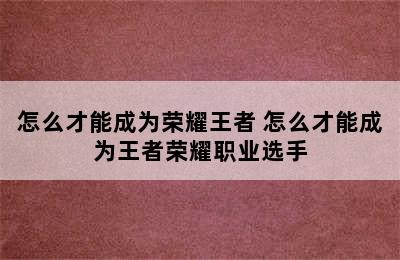 怎么才能成为荣耀王者 怎么才能成为王者荣耀职业选手